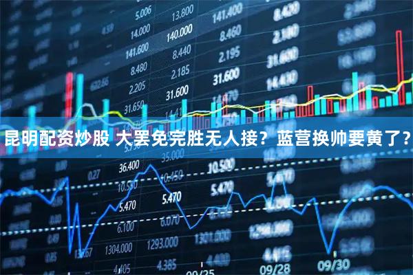 昆明配资炒股 大罢免完胜无人接？蓝营换帅要黄了？