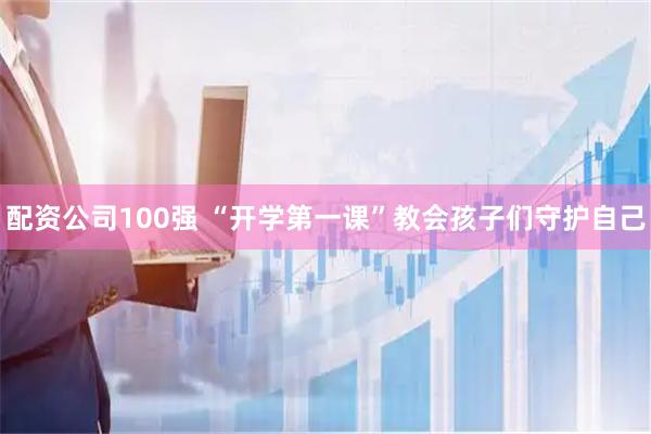 配资公司100强 “开学第一课”教会孩子们守护自己
