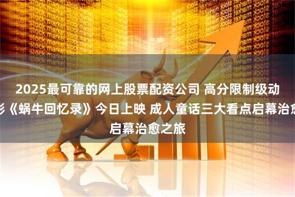 2025最可靠的网上股票配资公司 高分限制级动画电影《蜗牛回忆录》今日上映 成人童话三大看点启幕治愈之旅