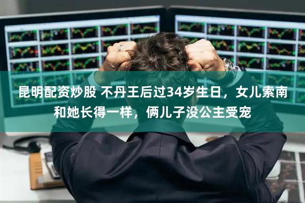 昆明配资炒股 不丹王后过34岁生日，女儿索南和她长得一样，俩儿子没公主受宠