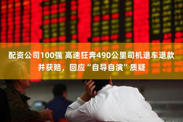 配资公司100强 高速狂奔490公里司机退车退款并获赔，回应“自导自演”质疑