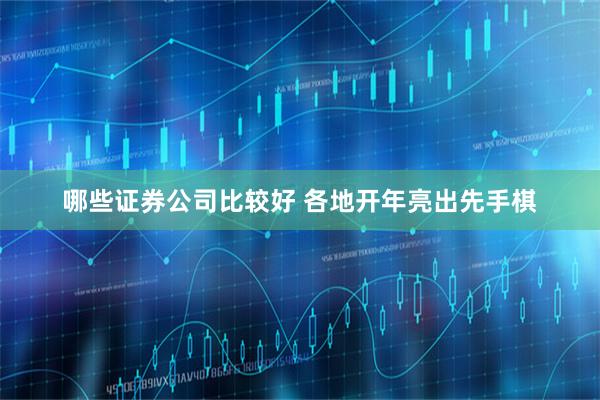 哪些证券公司比较好 各地开年亮出先手棋