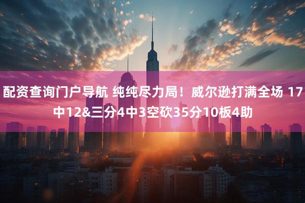 配资查询门户导航 纯纯尽力局！威尔逊打满全场 17中12&三分4中3空砍35分10板4助