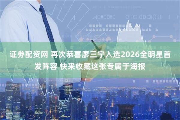 证劵配资网 再次恭喜廖三宁入选2026全明星首发阵容 快来收藏这张专属于海报