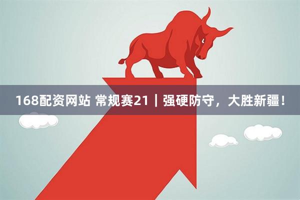 168配资网站 常规赛21｜强硬防守，大胜新疆！