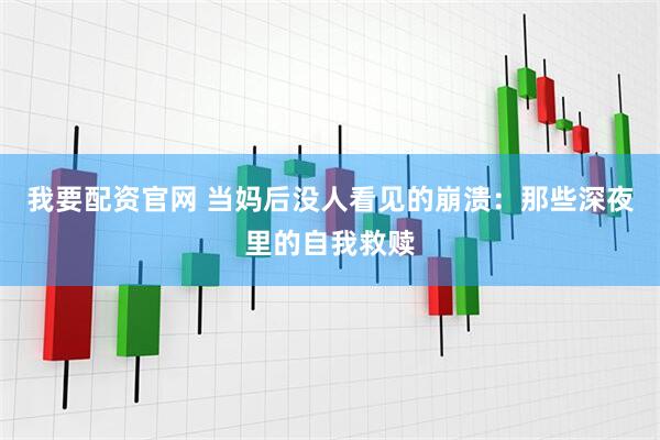 我要配资官网 当妈后没人看见的崩溃：那些深夜里的自我救赎