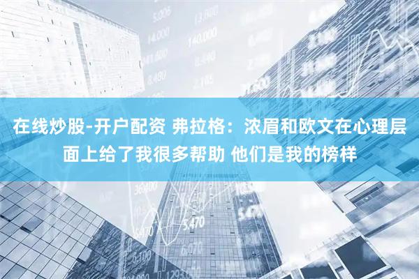 在线炒股-开户配资 弗拉格：浓眉和欧文在心理层面上给了我很多帮助 他们是我的榜样