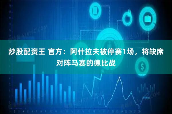 炒股配资王 官方：阿什拉夫被停赛1场，将缺席对阵马赛的德比战