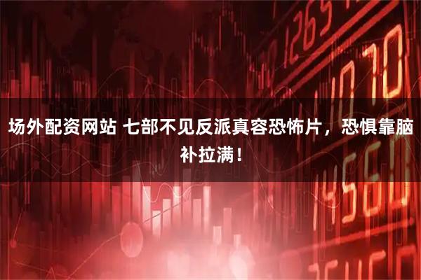 场外配资网站 七部不见反派真容恐怖片，恐惧靠脑补拉满！