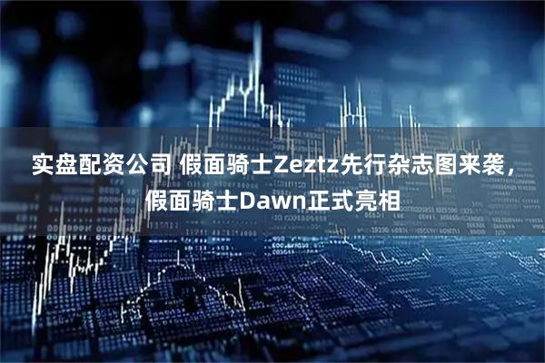 实盘配资公司 假面骑士Zeztz先行杂志图来袭，假面骑士Dawn正式亮相