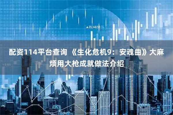 配资114平台查询 《生化危机9：安魂曲》大麻烦用大枪成就做法介绍