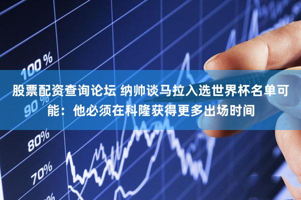 股票配资查询论坛 纳帅谈马拉入选世界杯名单可能：他必须在科隆获得更多出场时间