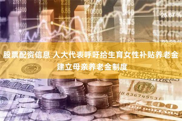 股票配资信息 人大代表呼吁给生育女性补贴养老金 建立母亲养老金制度