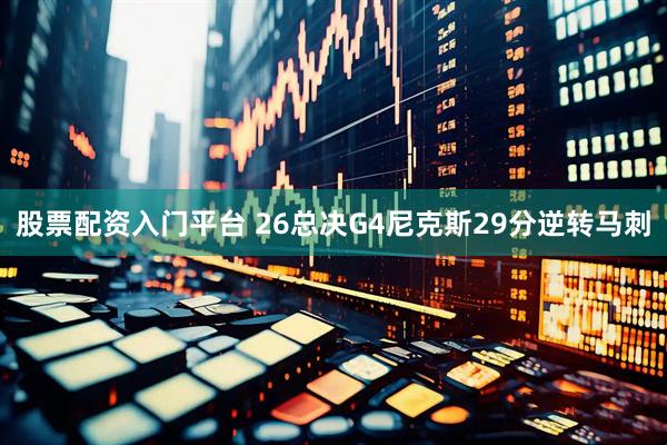 股票配资入门平台 26总决G4尼克斯29分逆转马刺