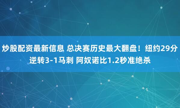 炒股配资最新信息 总决赛历史最大翻盘！纽约29分逆转3-1马刺 阿奴诺比1.2秒准绝杀